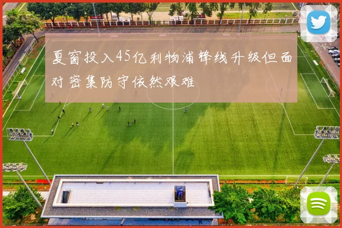 夏窗投入45亿利物浦锋线升级但面对密集防守依然艰难