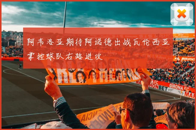 阿韦洛亚期待阿诺德出战瓦伦西亚掌控球队右路进攻