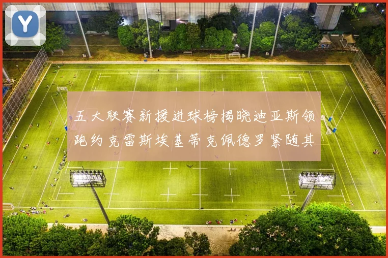 五大联赛新援进球榜揭晓迪亚斯领跑约克雷斯埃基蒂克佩德罗紧随其后