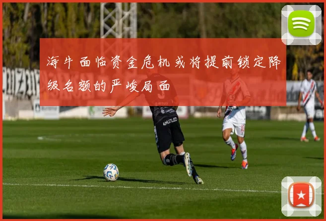 海牛面临资金危机或将提前锁定降级名额的严峻局面