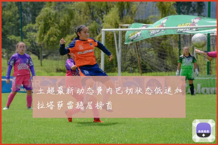 土超最新动态费内巴切状态低迷加拉塔萨雷稳居榜首