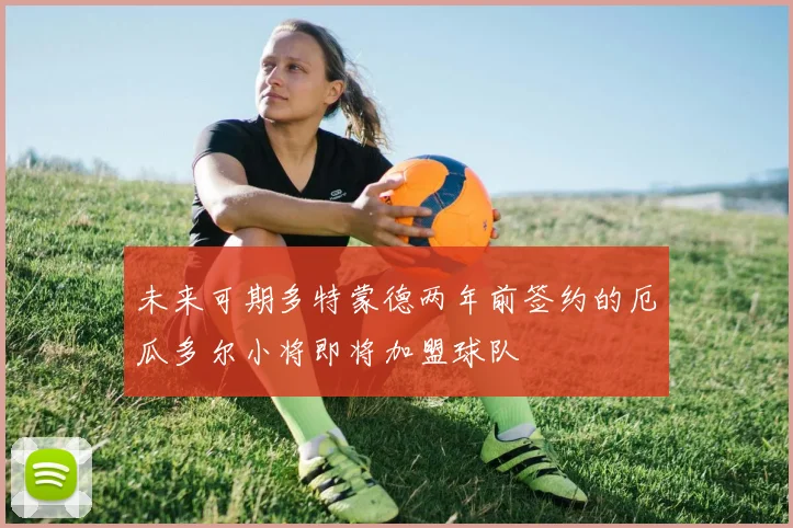 未来可期多特蒙德两年前签约的厄瓜多尔小将即将加盟球队