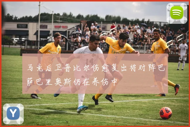 马竞后卫普比尔伤愈复出将对阵巴萨巴里奥斯仍在养伤中