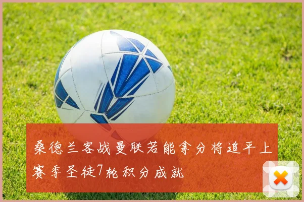 桑德兰客战曼联若能拿分将追平上赛季圣徒7轮积分成就