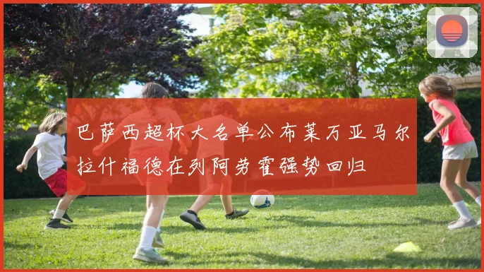 巴萨西超杯大名单公布莱万亚马尔拉什福德在列阿劳霍强势回归