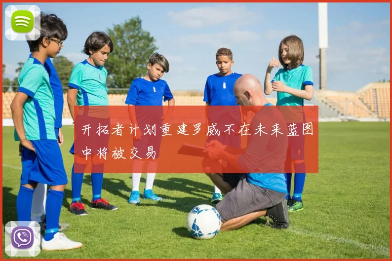 开拓者计划重建罗威不在未来蓝图中将被交易