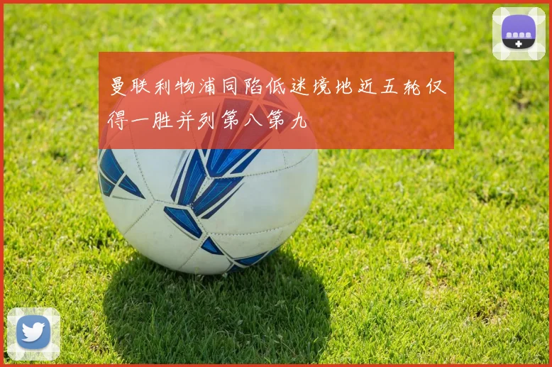 曼联利物浦同陷低迷境地近五轮仅得一胜并列第八第九