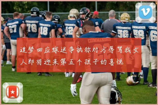 追梦回应球迷争执称对方辱骂我女人即将迎来第五个孩子的喜悦