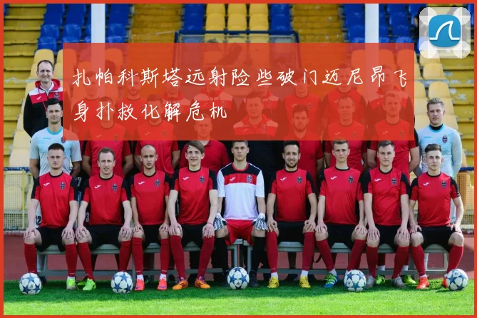 扎帕科斯塔远射险些破门迈尼昂飞身扑救化解危机