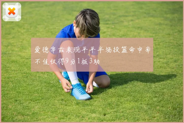 爱德华兹表现平平半场投篮命中率不佳仅得9分1板3助